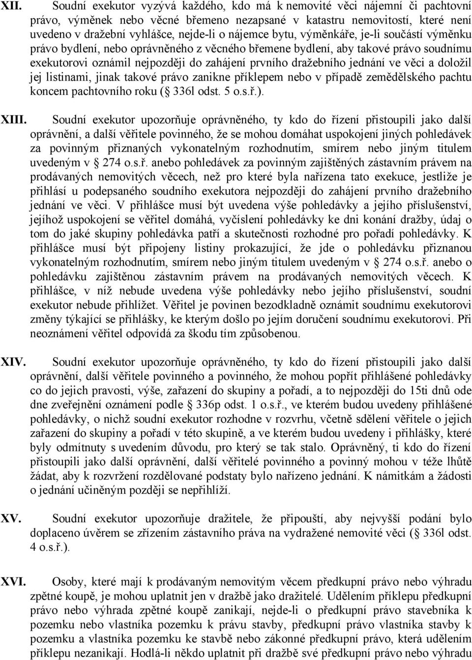 nájemce bytu, výměnkáře, je-li součástí výměnku právo bydlení, nebo oprávněného z věcného břemene bydlení, aby takové právo soudnímu exekutorovi oznámil nejpozději do zahájení prvního dražebního