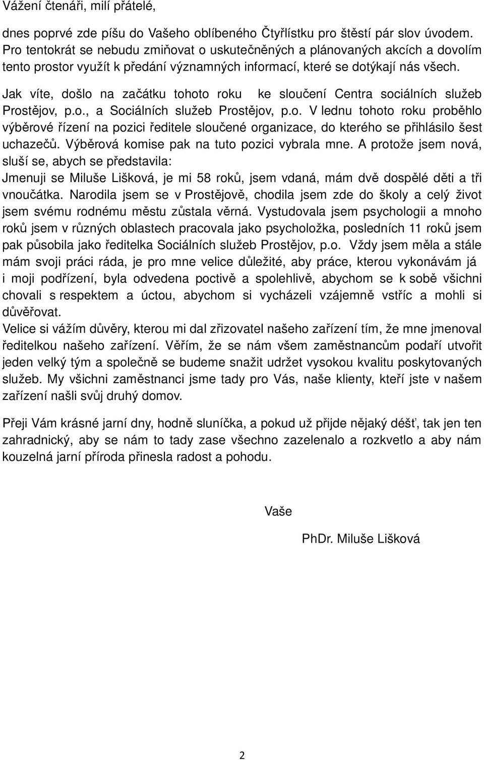 Jak víte, došlo na začátku tohoto roku ke sloučení Centra sociálních služeb Prostějov, p.o., a Sociálních služeb Prostějov, p.o. V lednu tohoto roku proběhlo výběrové řízení na pozici ředitele sloučené organizace, do kterého se přihlásilo šest uchazečů.