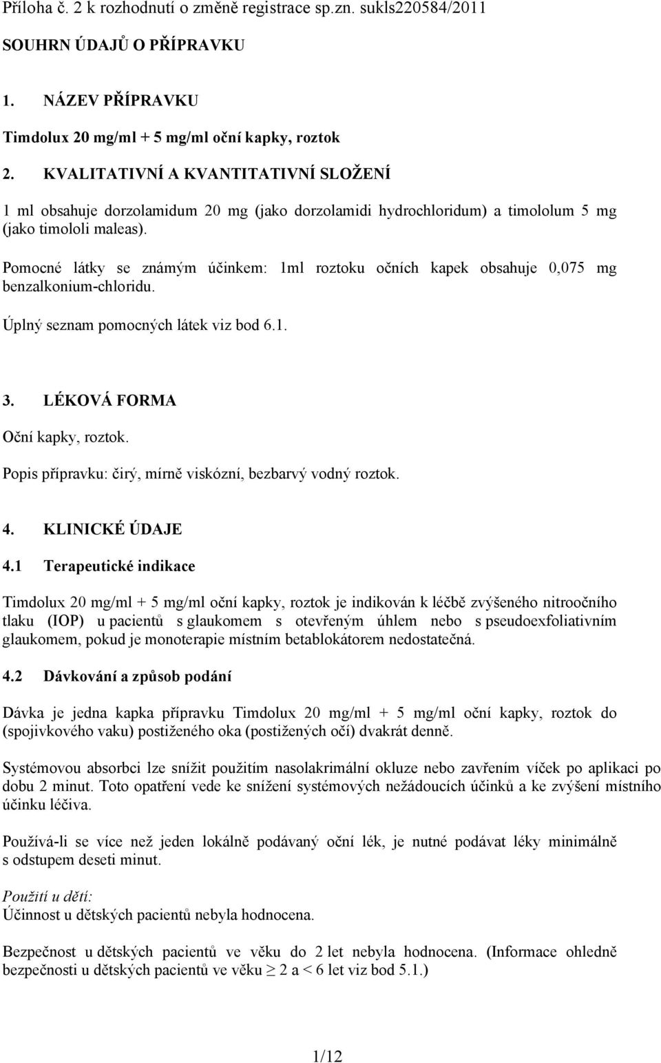 Pomocné látky se známým účinkem: 1ml roztoku očních kapek obsahuje 0,075 mg benzalkonium-chloridu. Úplný seznam pomocných látek viz bod 6.1. 3. LÉKOVÁ FORMA Oční kapky, roztok.
