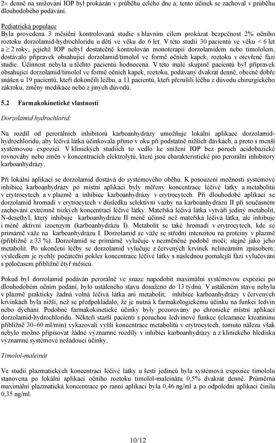 V této studii 30 pacientů ve věku < 6 let a 2 roky, jejichž IOP nebyl dostatečně kontrolován monoterapií dorzolamidem nebo timololem, dostávalo přípravek obsahující dorzolamid/timolol ve formě očních