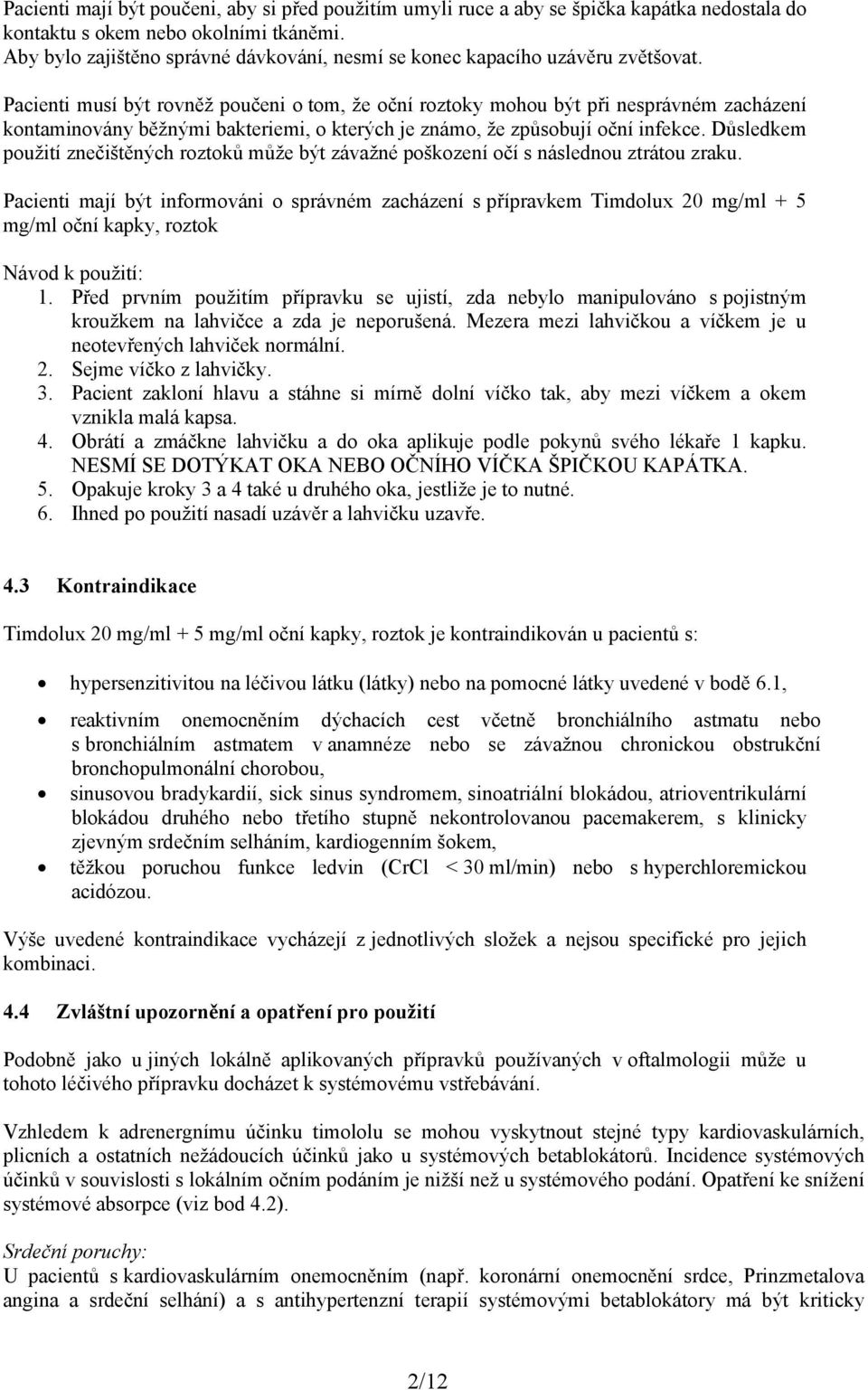 Pacienti musí být rovněž poučeni o tom, že oční roztoky mohou být při nesprávném zacházení kontaminovány běžnými bakteriemi, o kterých je známo, že způsobují oční infekce.