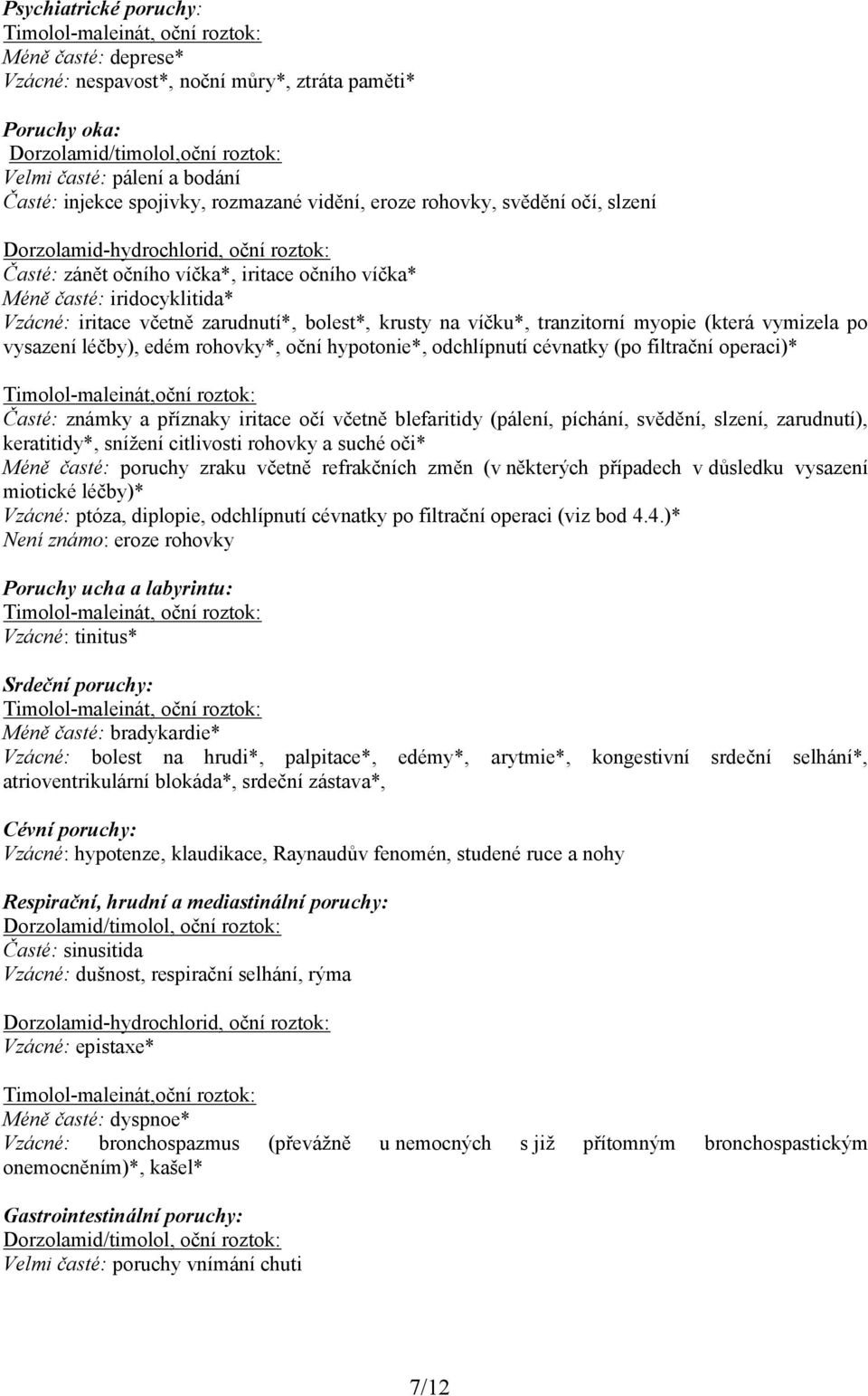 zarudnutí*, bolest*, krusty na víčku*, tranzitorní myopie (která vymizela po vysazení léčby), edém rohovky*, oční hypotonie*, odchlípnutí cévnatky (po filtrační operaci)* Timolol-maleinát,oční