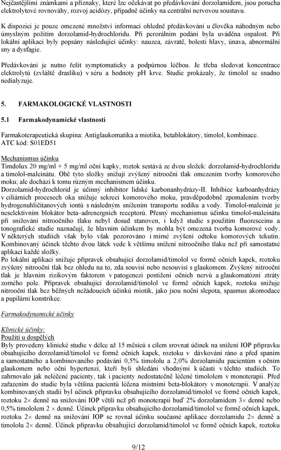 Při lokální aplikaci byly popsány následující účinky: nauzea, závratě, bolesti hlavy, únava, abnormální sny a dysfagie. Předávkování je nutno řešit symptomaticky a podpůrnou léčbou.