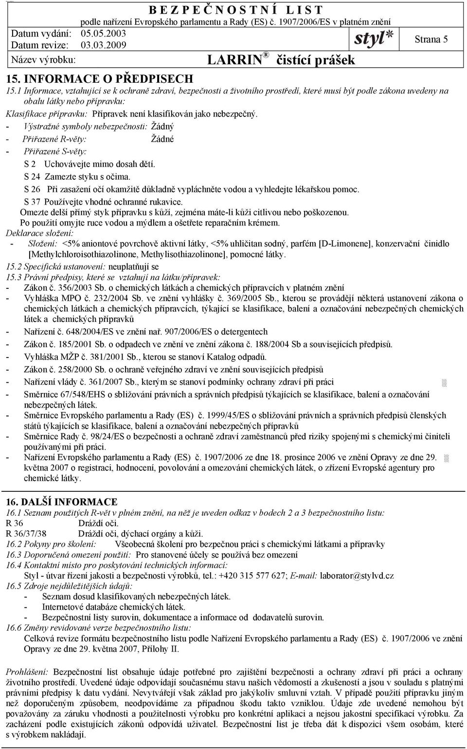 jako nebezpečný. - Výstražné symboly nebezpečnosti: Žádný - Přiřazené R-věty: Žádné - Přiřazené S-věty: S 2 Uchovávejte mimo dosah dětí. S 24 Zamezte styku s očima.