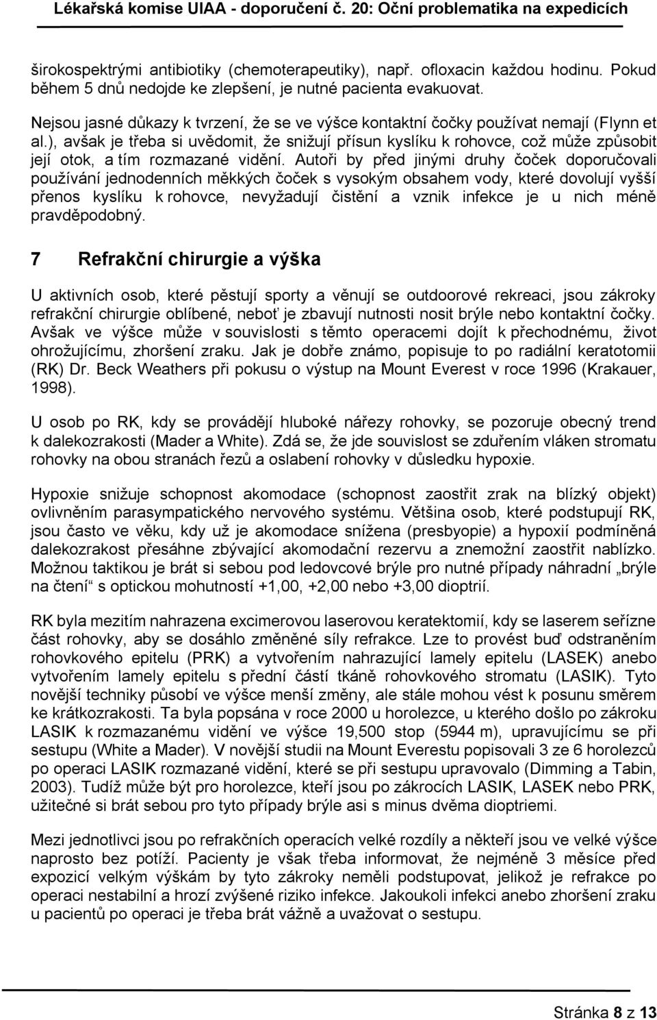 ), avšak je třeba si uvědomit, že snižují přísun kyslíku k rohovce, což může způsobit její otok, a tím rozmazané vidění.