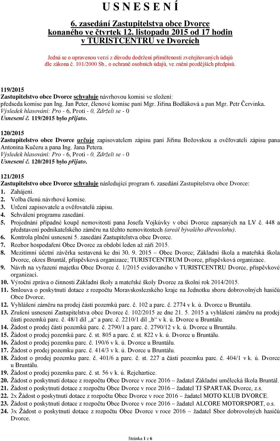 , o ochraně osobních údajů, ve znění pozdějších předpisů. 119/2015 Zastupitelstvo obce Dvorce schvaluje návrhovou komisi ve složení: předseda komise pan Ing. Jan Peter, členové komise paní Mgr.