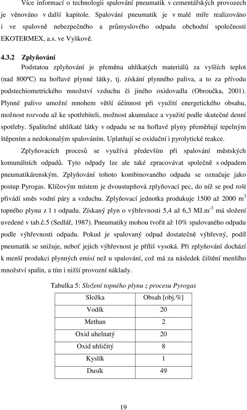 2 Zplyňování Podstatou zplyňování je přeměna uhlíkatých materiálů za vyšších teplot (nad 800ºC) na hořlavé plynné látky, tj.