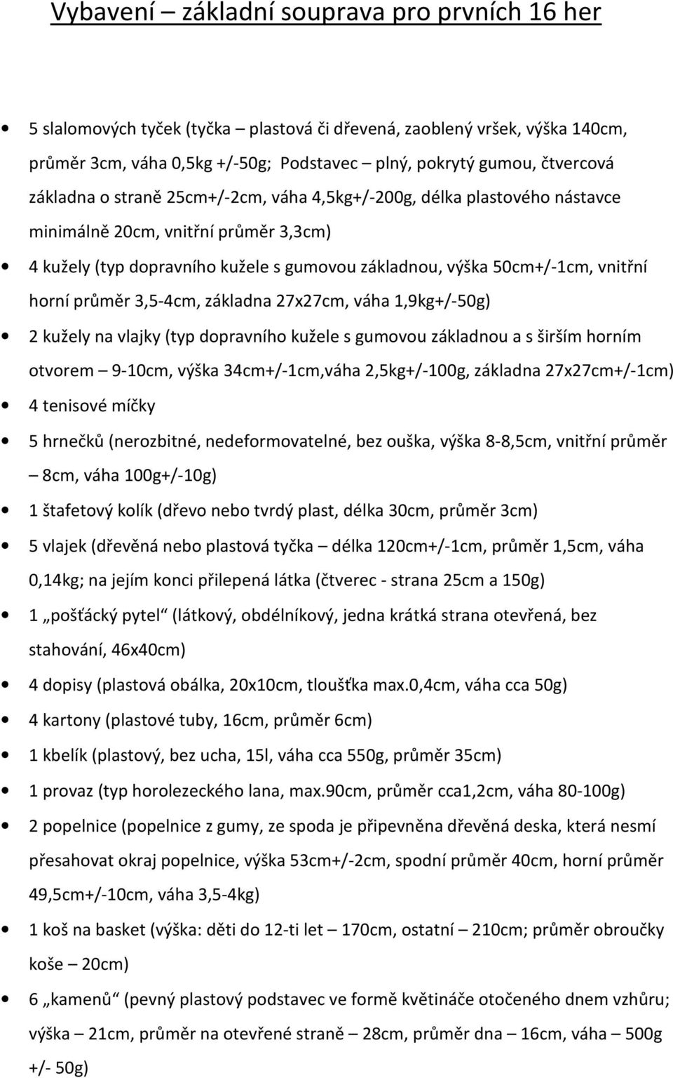 průměr 3,5-4cm, základna 27x27cm, váha 1,9kg+/-50g) 2 kužely na vlajky (typ dopravního kužele s gumovou základnou a s širším horním otvorem 9-10cm, výška 34cm+/-1cm,váha 2,5kg+/-100g, základna