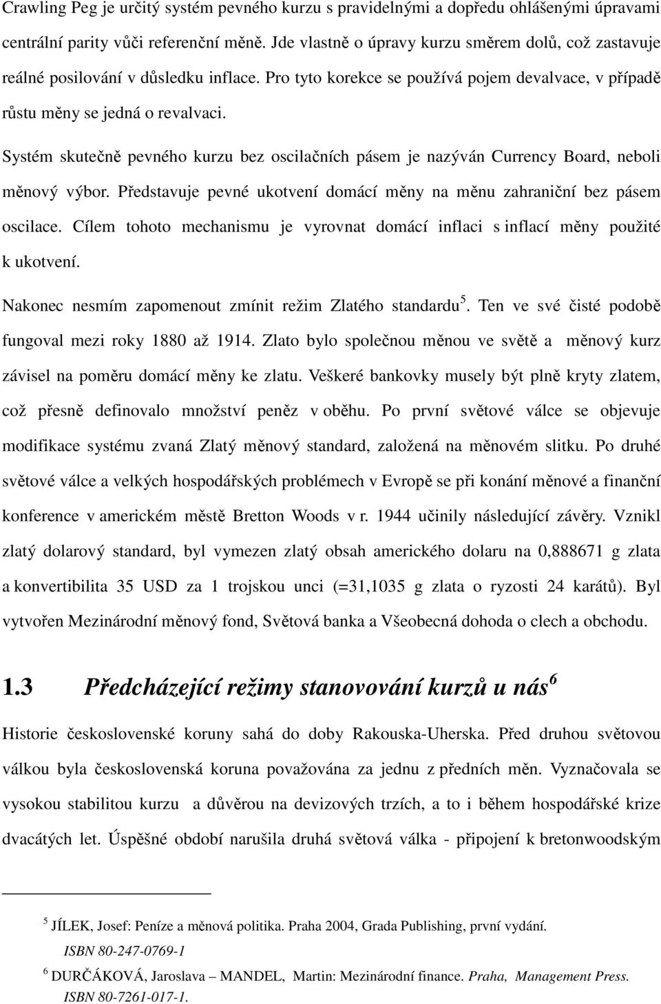 Systém skutečně pevného kurzu bez oscilačních pásem je nazýván Currency Board, neboli měnový výbor. Představuje pevné ukotvení domácí měny na měnu zahraniční bez pásem oscilace.