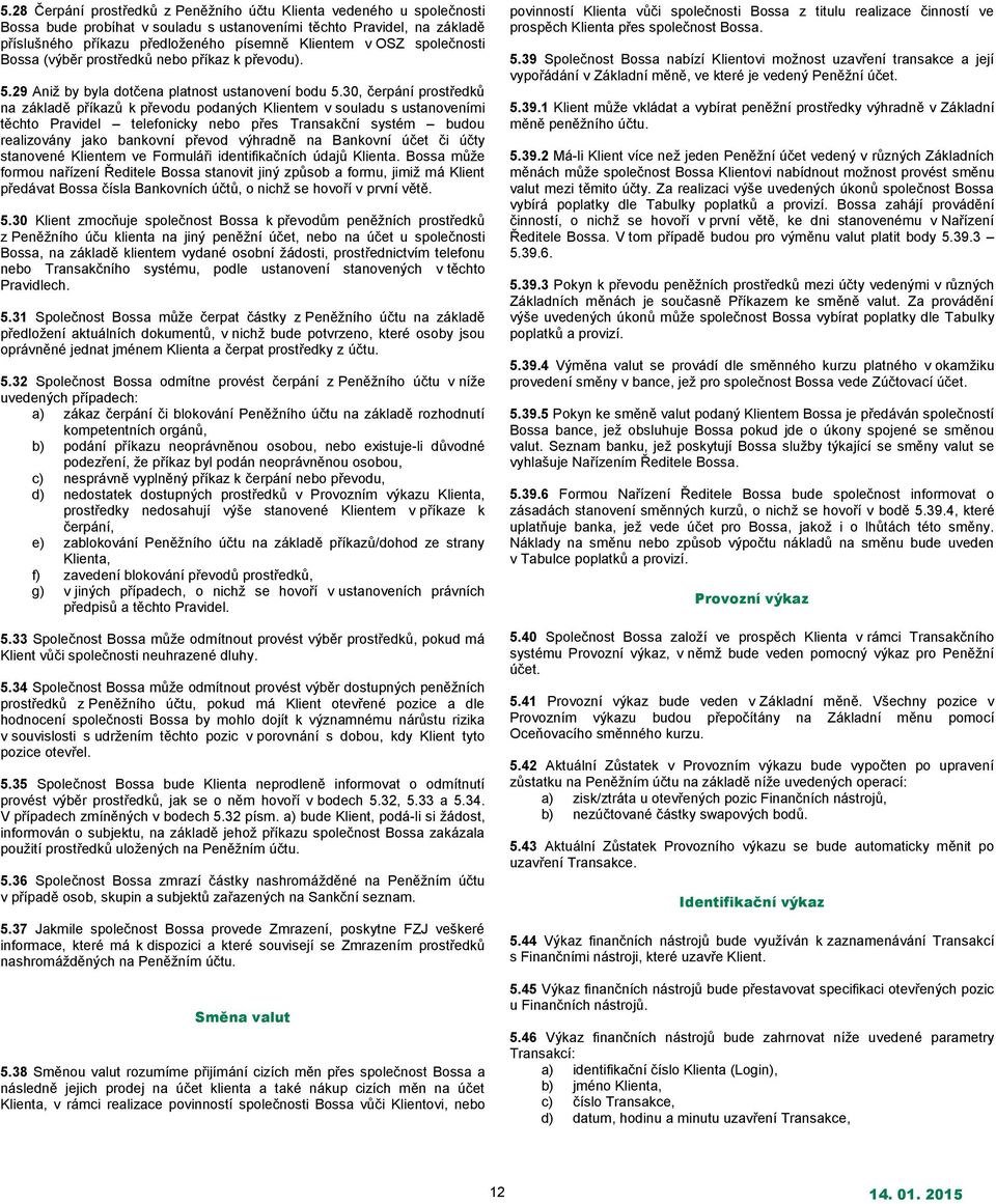 30, čerpání prostředků na základě příkazů k převodu podaných Klientem v souladu s ustanoveními těchto Pravidel telefonicky nebo přes Transakční systém budou realizovány jako bankovní převod výhradně