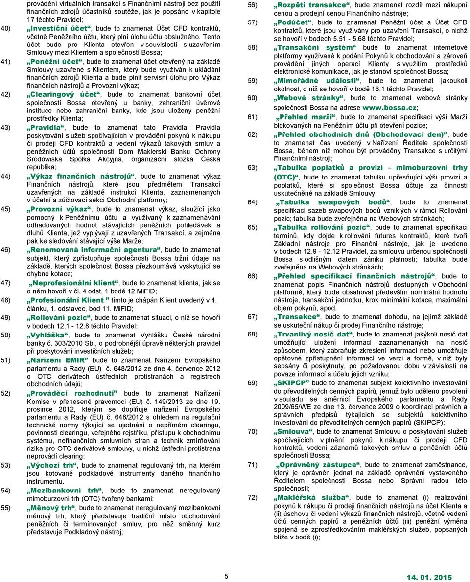 Tento účet bude pro Klienta otevřen v souvislosti s uzavřením Smlouvy mezi Klientem a společností Bossa; 41) Peněžní účet, bude to znamenat účet otevřený na základě Smlouvy uzavřené s Klientem, který