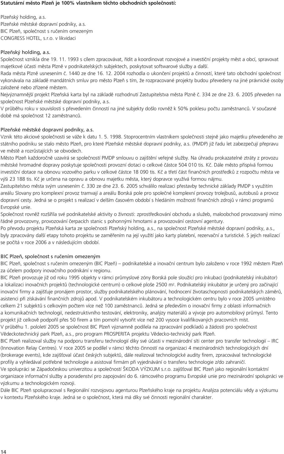 1993 s cílem zpracovávat, fiídit a koordinovat rozvojové a investiãní projekty mûst a obcí, spravovat majetkové úãasti mûsta Plznû v podnikatelsk ch subjektech, poskytovat softwarové sluïby a dal í.