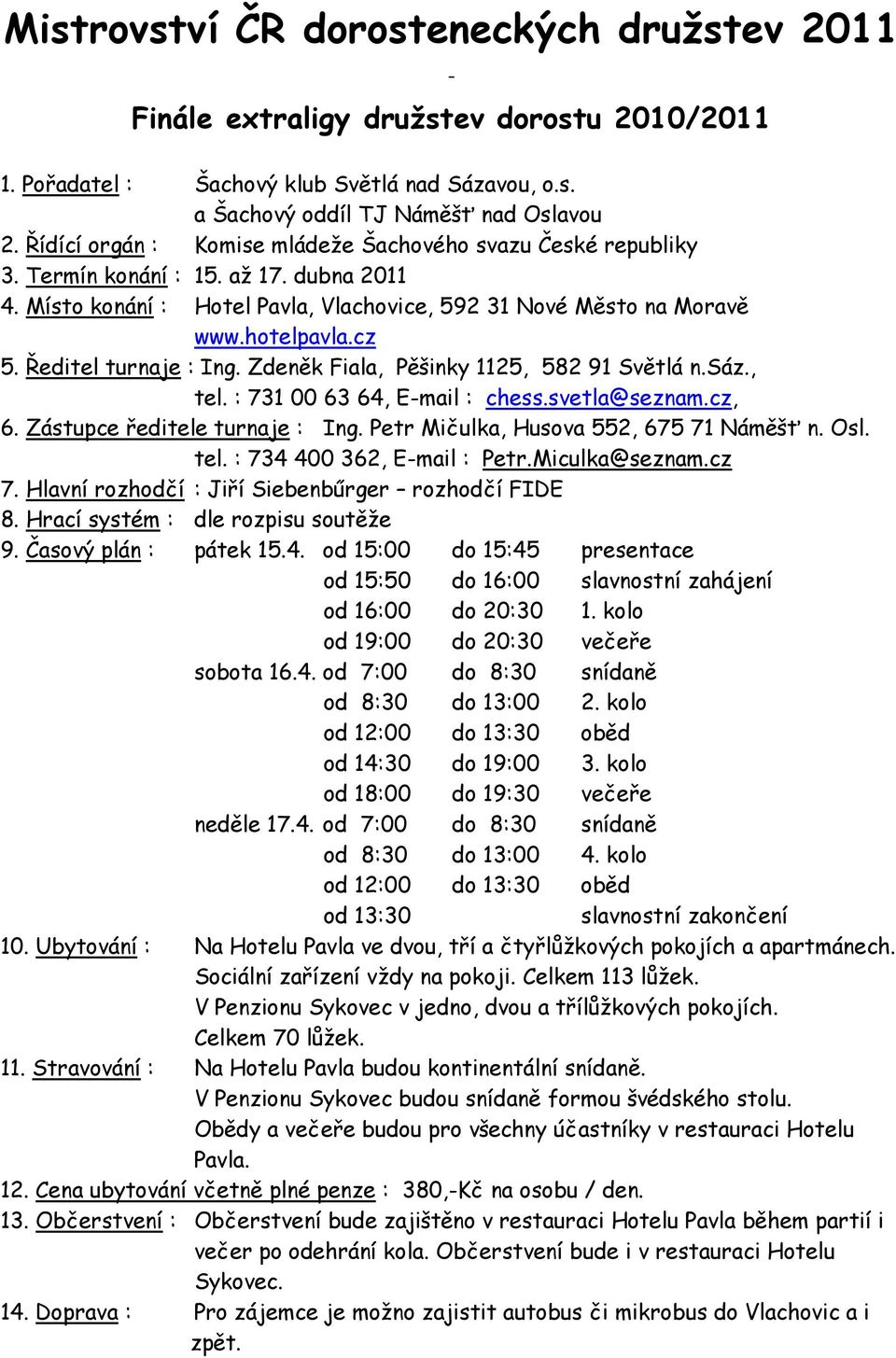 Ředitel turnaje : Ing. Zdeněk Fiala, Pěšinky 1125, 582 91 Světlá n.sáz., tel. : 731 00 63 64, E-mail : chess.svetla@seznam.cz, 6. Zástupce ředitele turnaje : Ing.