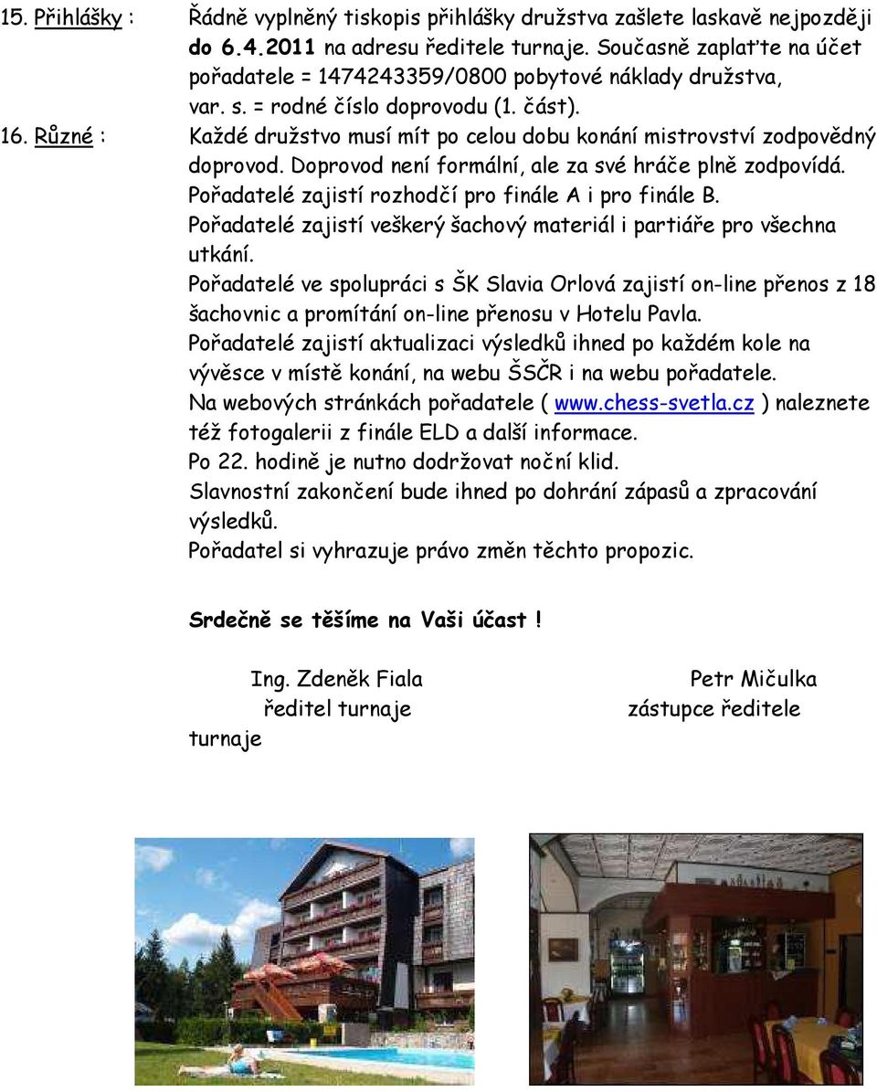 Různé : Každé družstvo musí mít po celou dobu konání mistrovství zodpovědný doprovod. Doprovod není formální, ale za své hráče plně zodpovídá. Pořadatelé zajistí rozhodčí pro finále A i pro finále B.
