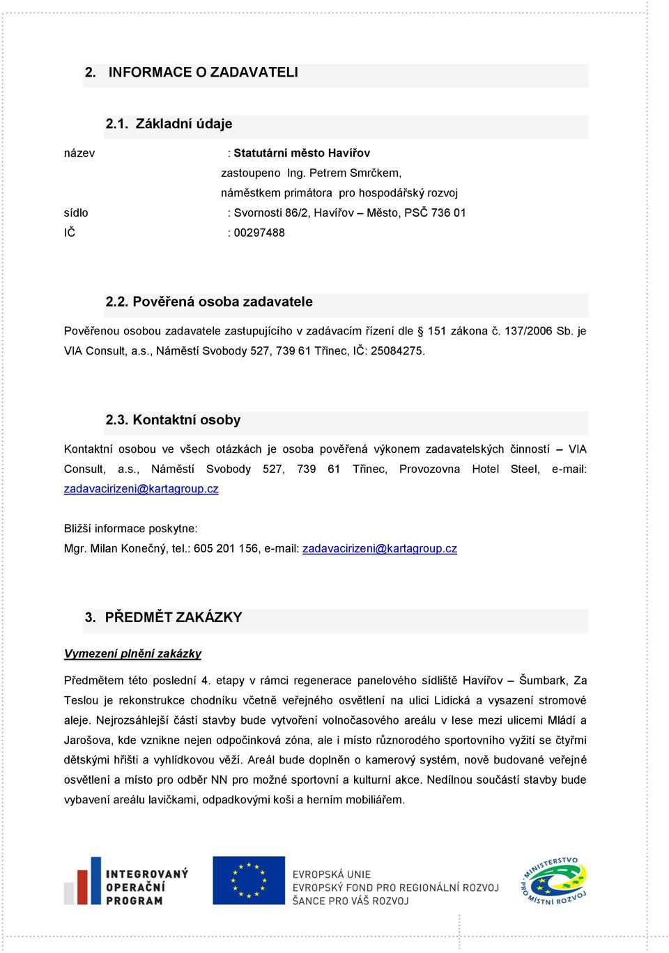 137/2006 Sb. je VIA Consult, a.s., Náměstí Svobody 527, 739 61 Třinec, IČ: 25084275. 2.3. Kontaktní osoby Kontaktní osobou ve všech otázkách je osoba pověřená výkonem zadavatelských činností VIA Consult, a.