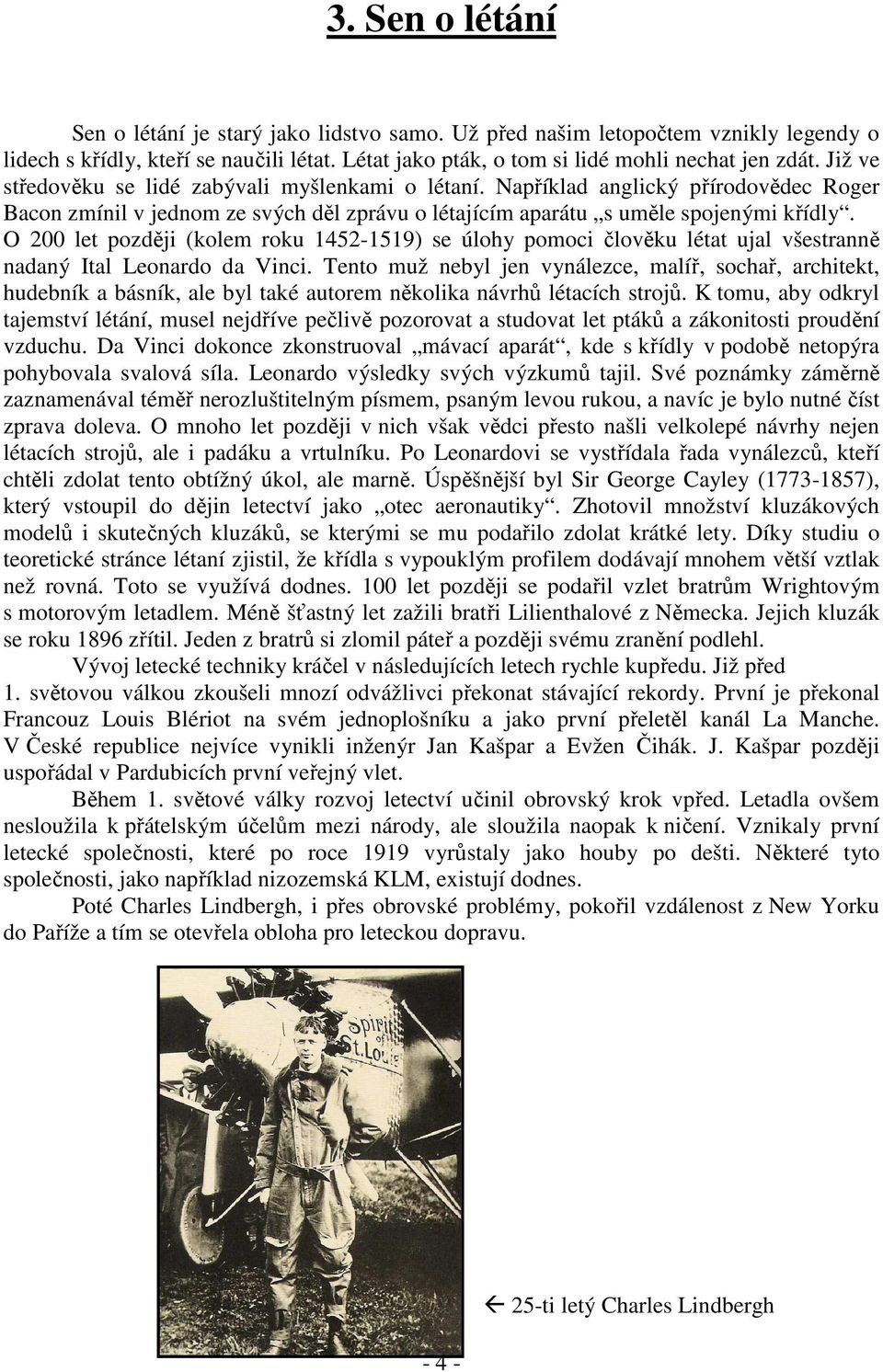 O 200 let později (kolem roku 1452-1519) se úlohy pomoci člověku létat ujal všestranně nadaný Ital Leonardo da Vinci.