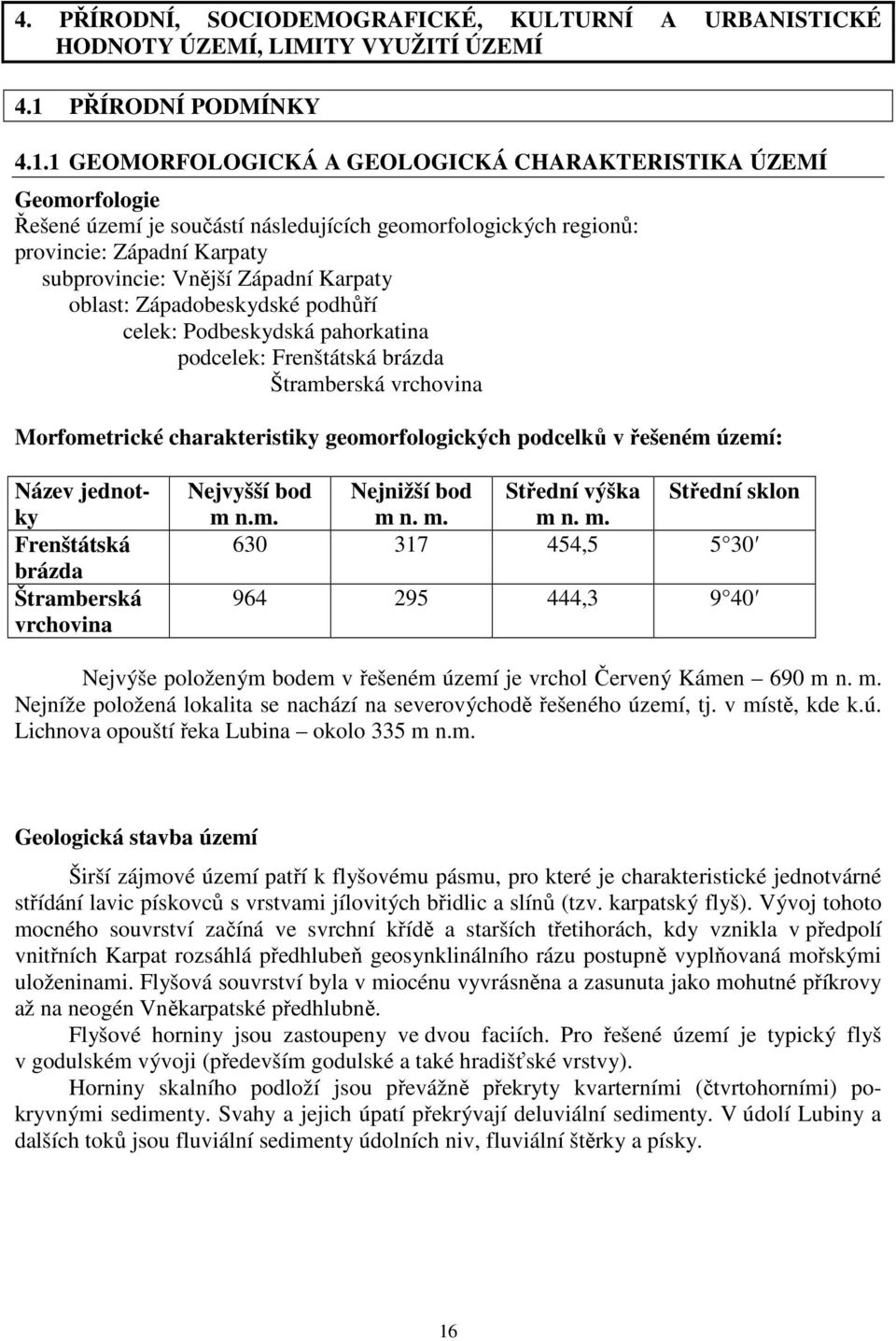 1 GEOMORFOLOGICKÁ A GEOLOGICKÁ CHARAKTERISTIKA ÚZEMÍ Geomorfologie Řešené území je součástí následujících geomorfologických regionů: provincie: Západní Karpaty subprovincie: Vnější Západní Karpaty