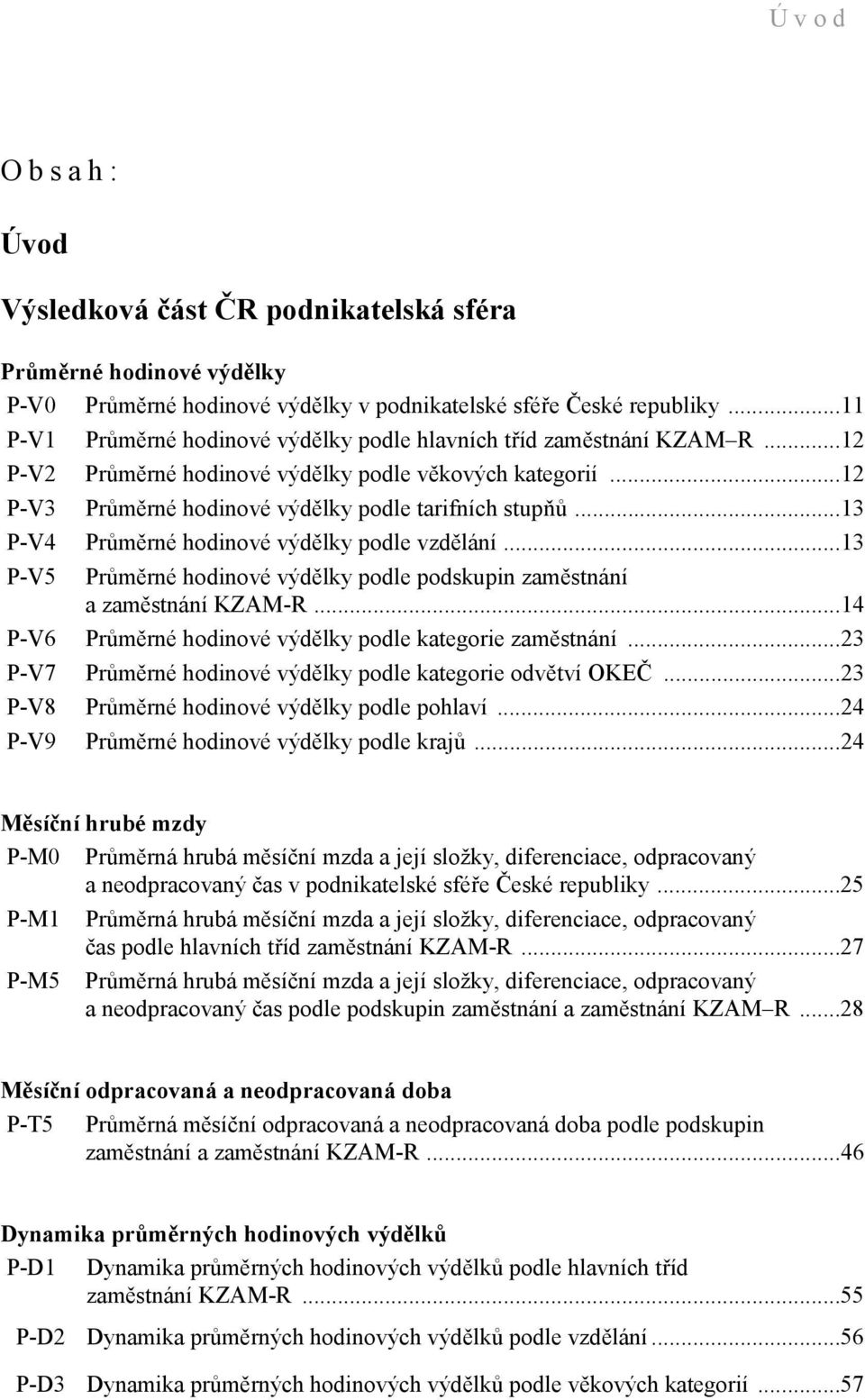 ..13 P-V4 Průměrné hodinové výdělky podle vzdělání...13 P-V5 Průměrné hodinové výdělky podle podskupin zaměstnání a zaměstnání KZAM-R...14 P-V6 Průměrné hodinové výdělky podle kategorie zaměstnání.