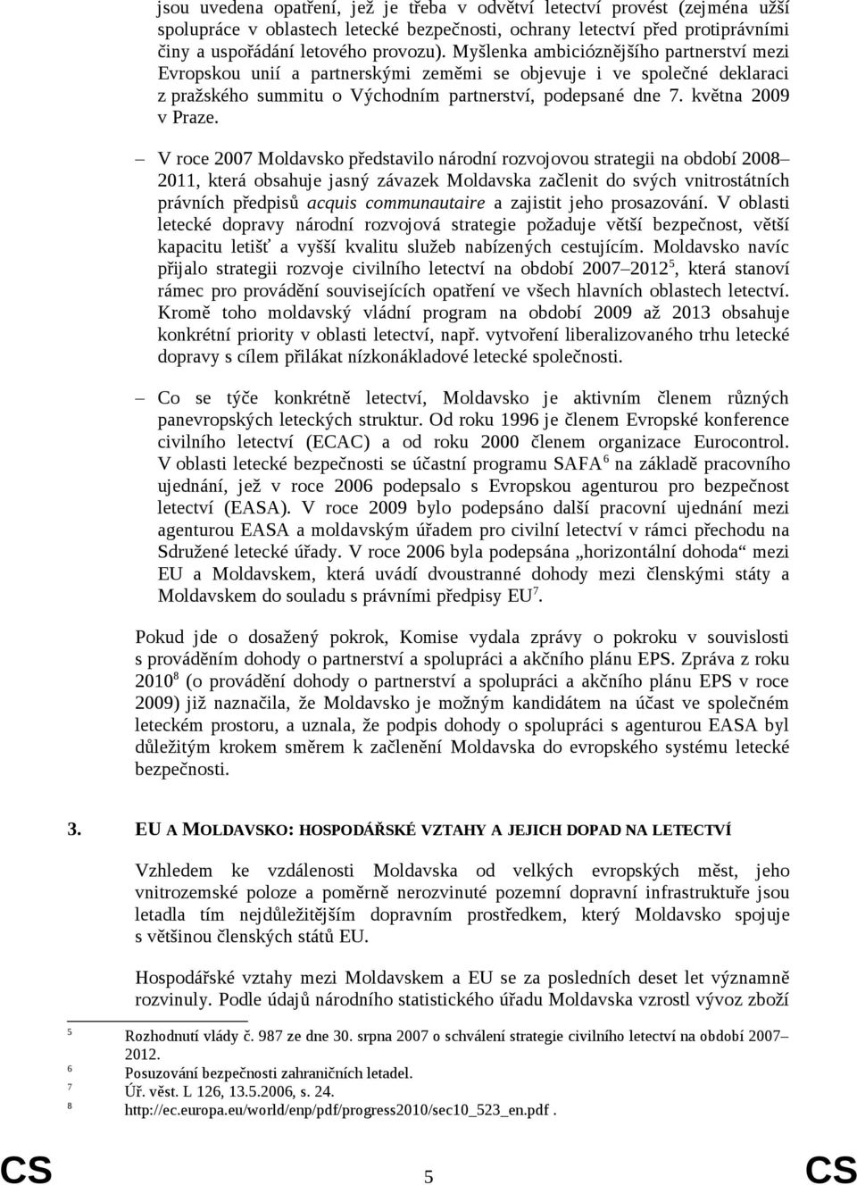 V roce 2007 Moldavsko představilo národní rozvojovou strategii na období 2008 2011, která obsahuje jasný závazek Moldavska začlenit do svých vnitrostátních právních předpisů acquis communautaire a