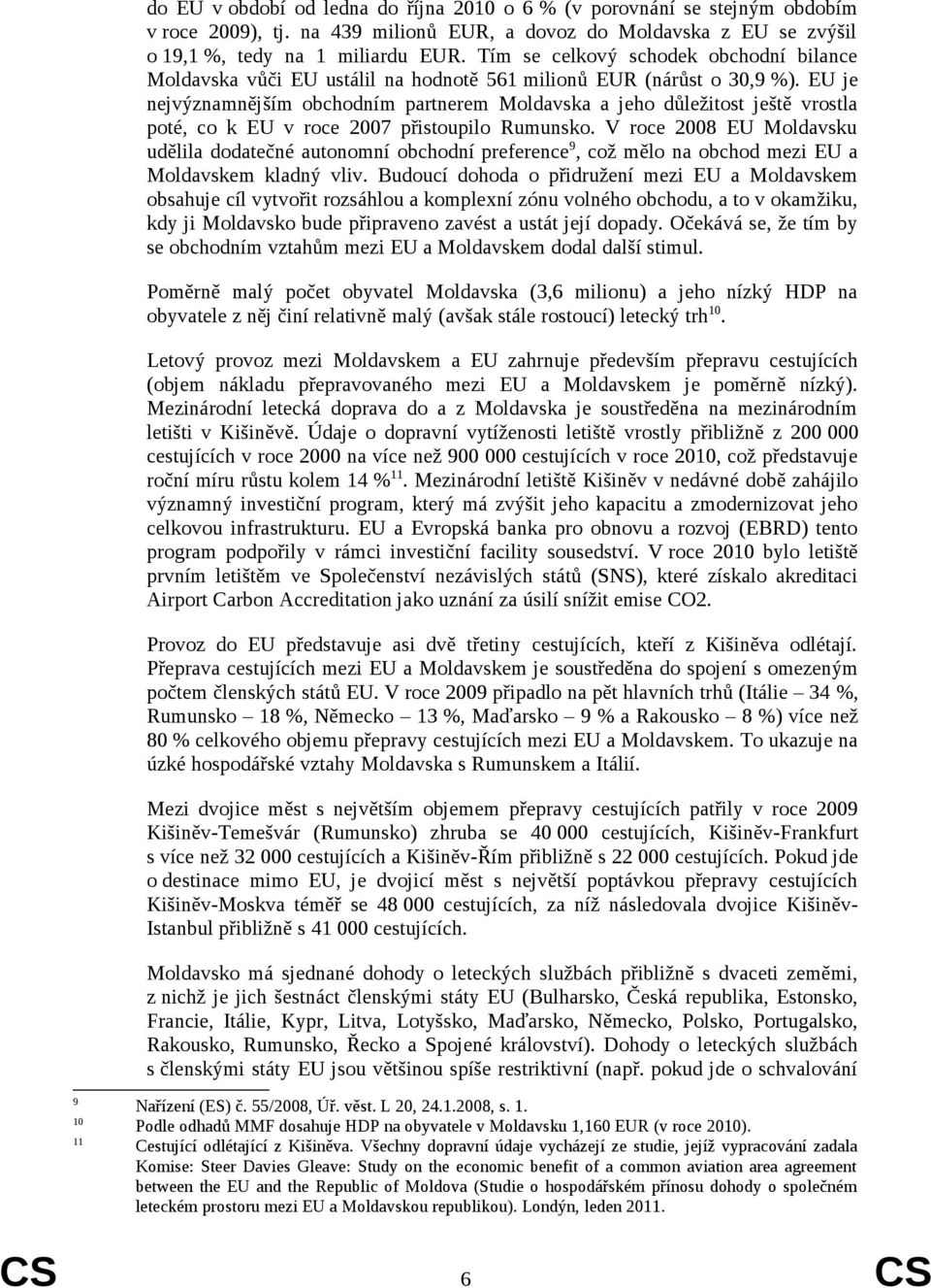 EU je nejvýznamnějším obchodním partnerem Moldavska a jeho důležitost ještě vrostla poté, co k EU v roce 2007 přistoupilo Rumunsko.