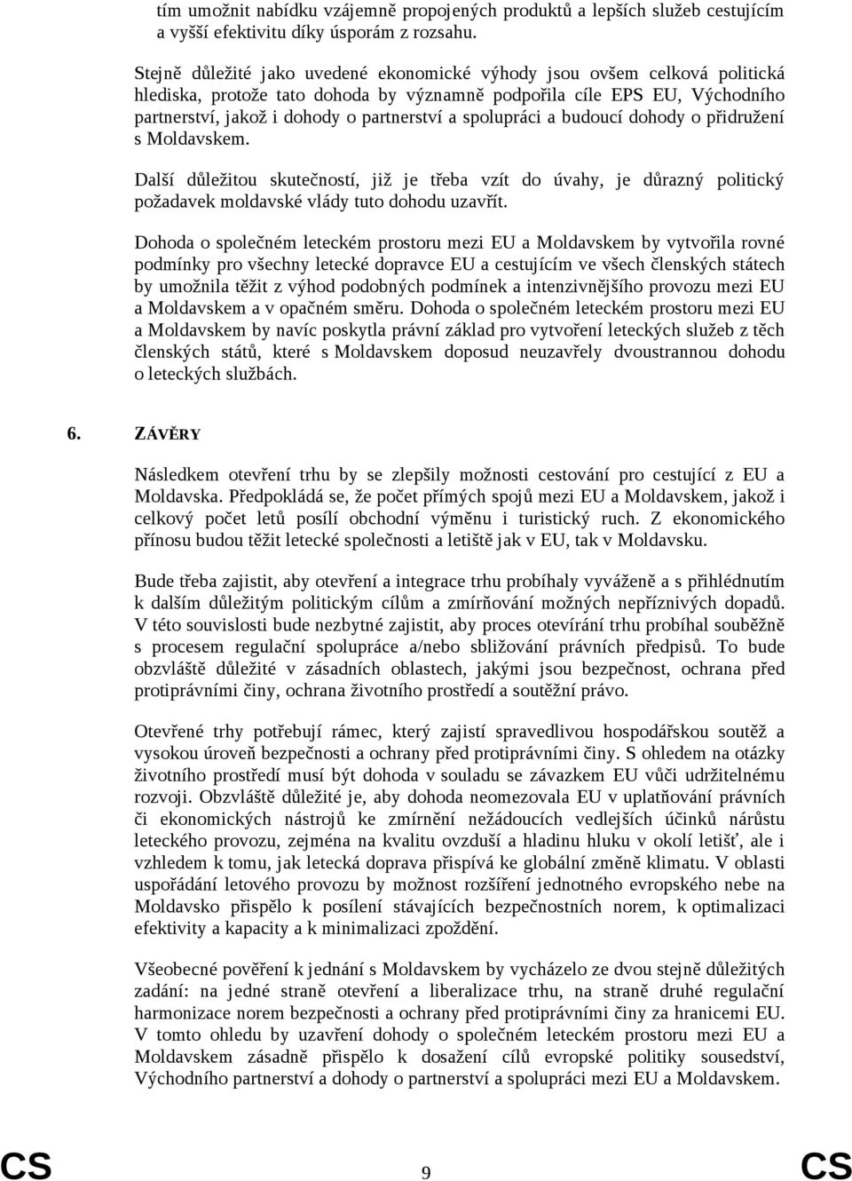 spolupráci a budoucí dohody o přidružení s Moldavskem. Další důležitou skutečností, již je třeba vzít do úvahy, je důrazný politický požadavek moldavské vlády tuto dohodu uzavřít.