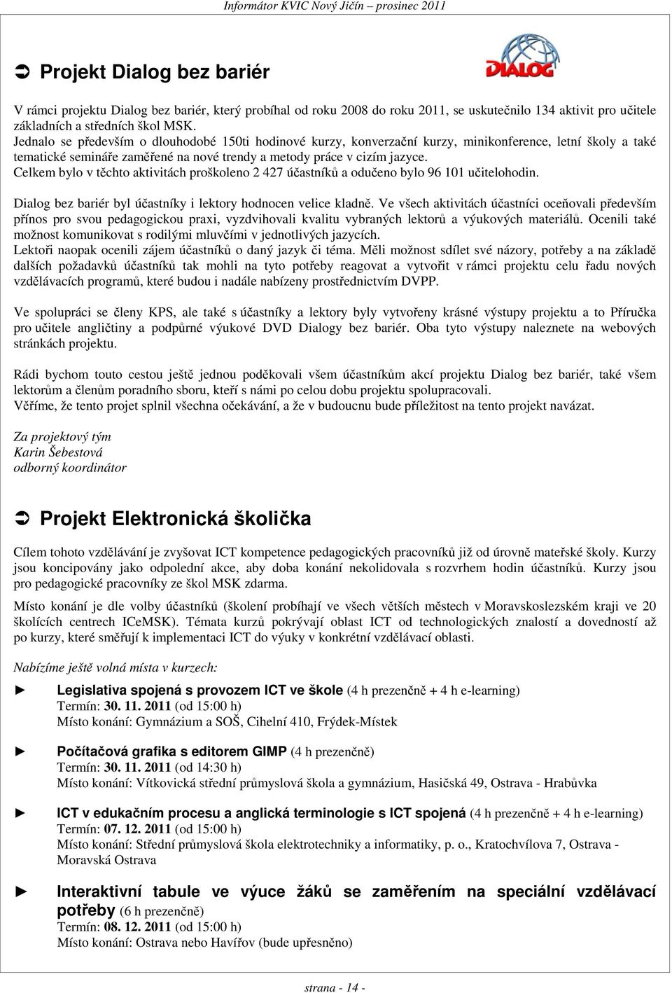 Celkem bylo v těchto aktivitách proškoleno 2 427 účastníků a odučeno bylo 96 101 učitelohodin. Dialog bez bariér byl účastníky i lektory hodnocen velice kladně.