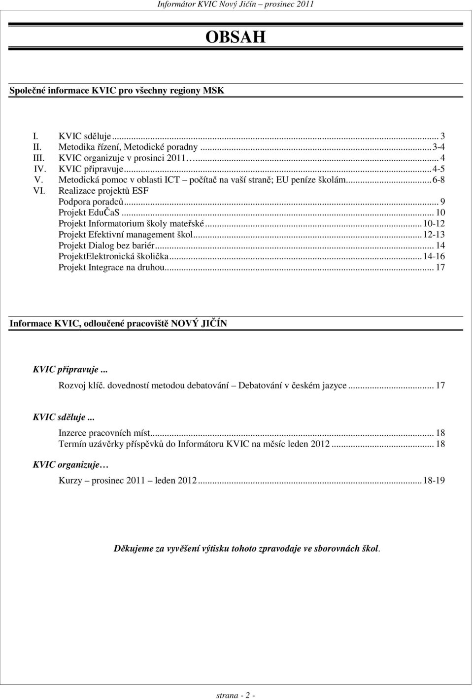 .. 10-12 Projekt Efektivní management škol... 12-13 Projekt Dialog bez bariér... 14 ProjektElektronická školička... 14-16 Projekt Integrace na druhou.