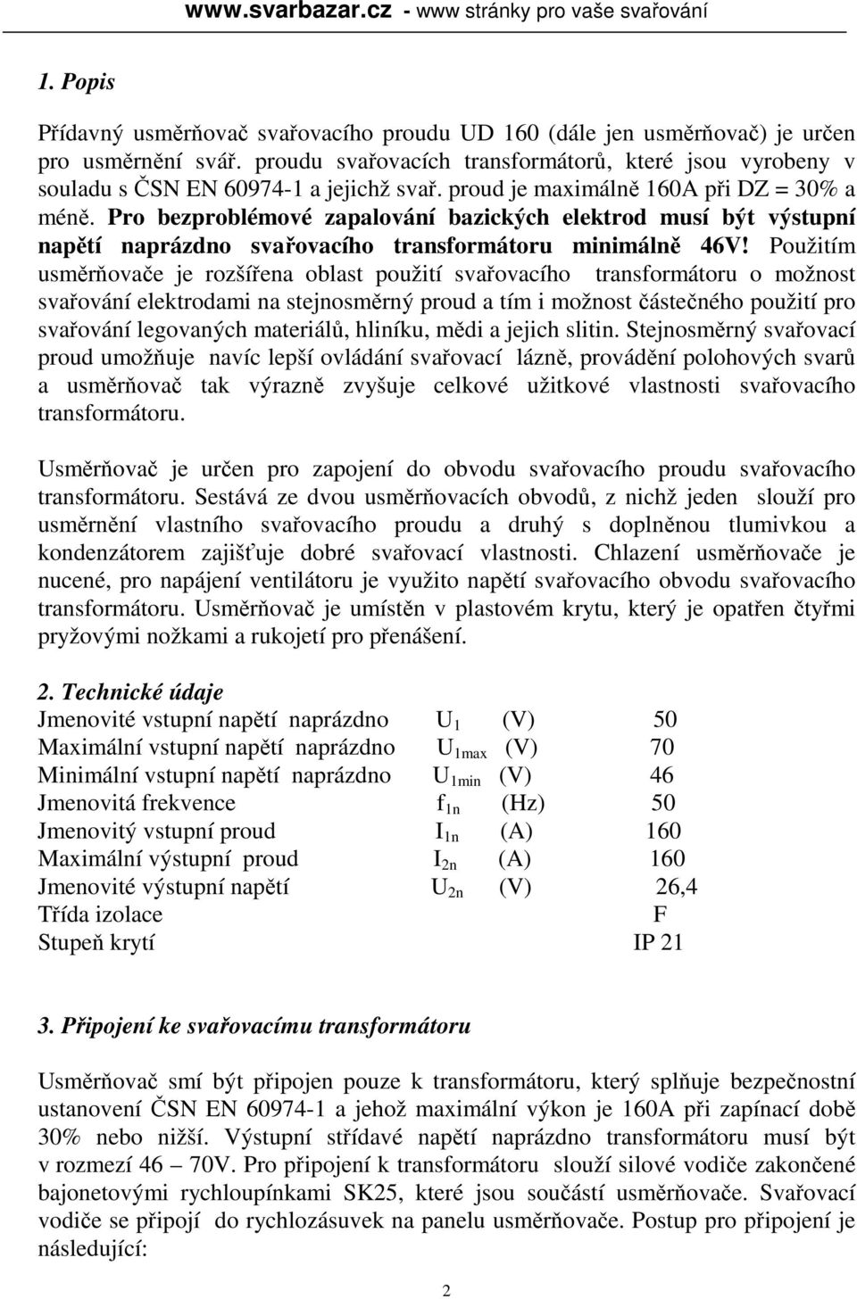 Pro bezproblémové zapalování bazických elektrod musí být výstupní napětí naprázdno svařovacího transformátoru minimálně 46V!