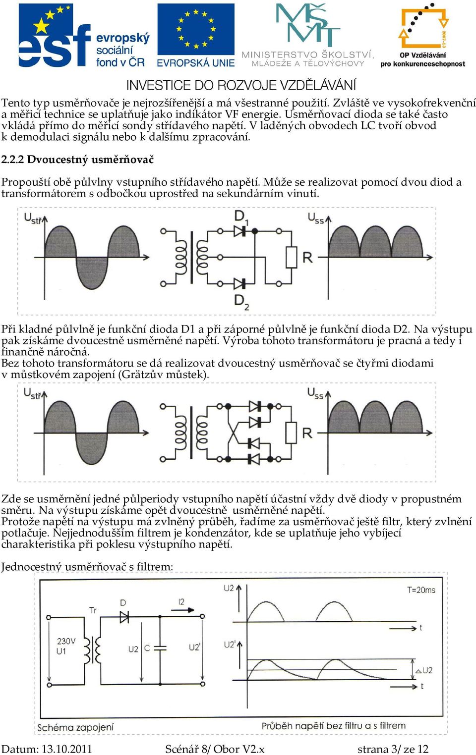 2.2 Dvoucestný usměrňovač Propouští obě půlvlny vstupního střídavého napětí. Může se realizovat pomocí dvou diod a transformátorem s odbočkou uprostřed na sekundárním vinutí.