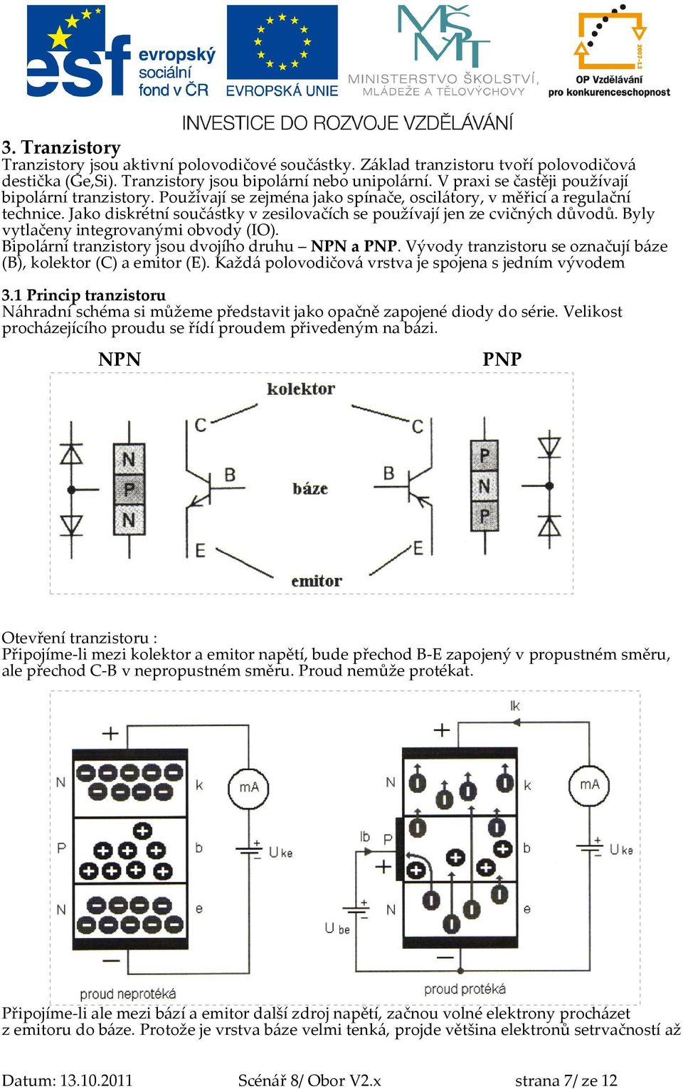 Jako diskrétní součástky v zesilovačích se používají jen ze cvičných důvodů. Byly vytlačeny integrovanými obvody (IO). Bipolární tranzistory jsou dvojího druhu NPN a PNP.