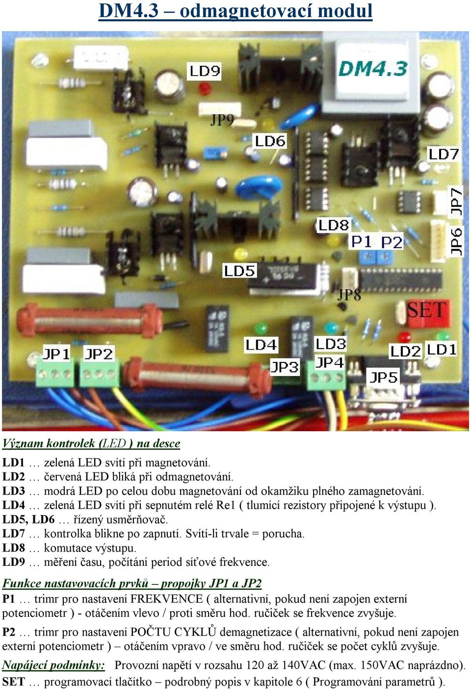 LD7 kontrolka blikne po zapnutí. Svítí-li trvale = porucha. LD8 komutace výstupu. LD9 měření času, počítání period síťové frekvence.