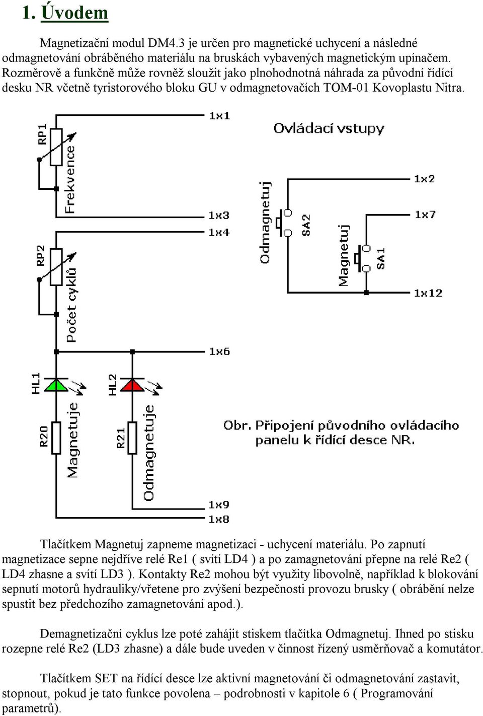 Tlačítkem Magnetuj zapneme magnetizaci - uchycení materiálu. Po zapnutí magnetizace sepne nejdříve relé Re1 ( svítí LD4 ) a po zamagnetování přepne na relé Re2 ( LD4 zhasne a svítí LD3 ).