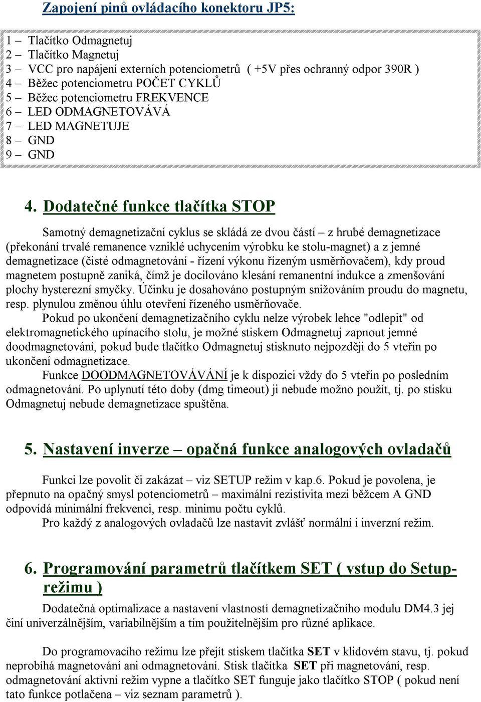 Dodatečné funkce tlačítka STOP Samotný demagnetizační cyklus se skládá ze dvou částí z hrubé demagnetizace (překonání trvalé remanence vzniklé uchycením výrobku ke stolu-magnet) a z jemné