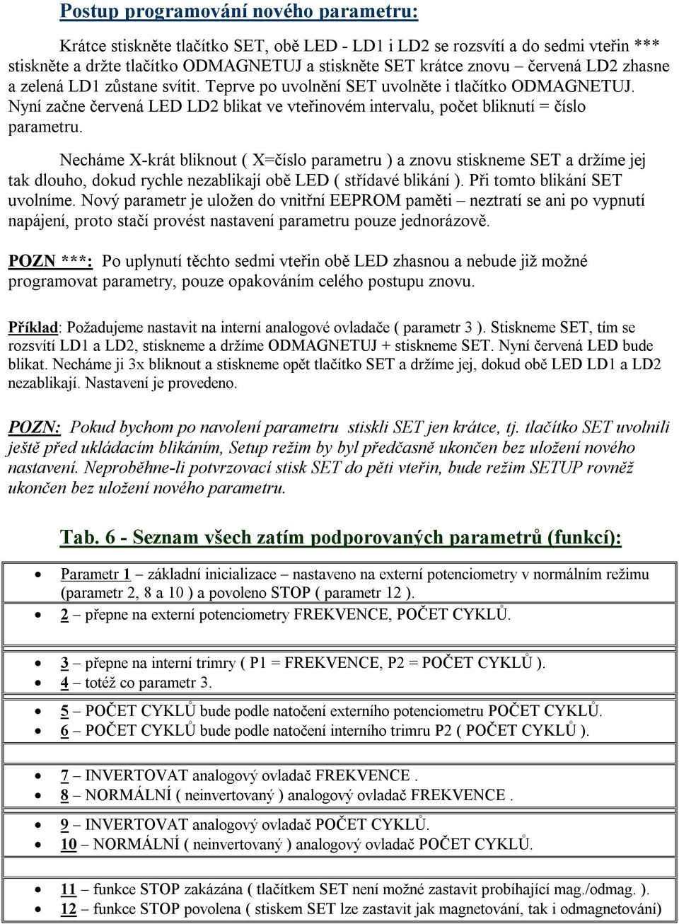 Necháme X-krát bliknout ( X=číslo parametru ) a znovu stiskneme SET a držíme jej tak dlouho, dokud rychle nezablikají obě LED ( střídavé blikání ). Při tomto blikání SET uvolníme.