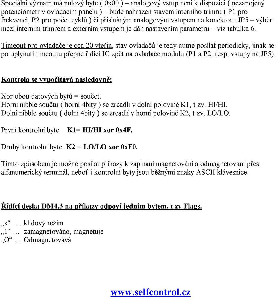 Timeout pro ovladače je cca 20 vteřin, stav ovladačů je tedy nutné posílat periodicky, jinak se po uplynutí timeoutu přepne řídící IC zpět na ovladače modulu (P1 a P2, resp. vstupy na JP5).