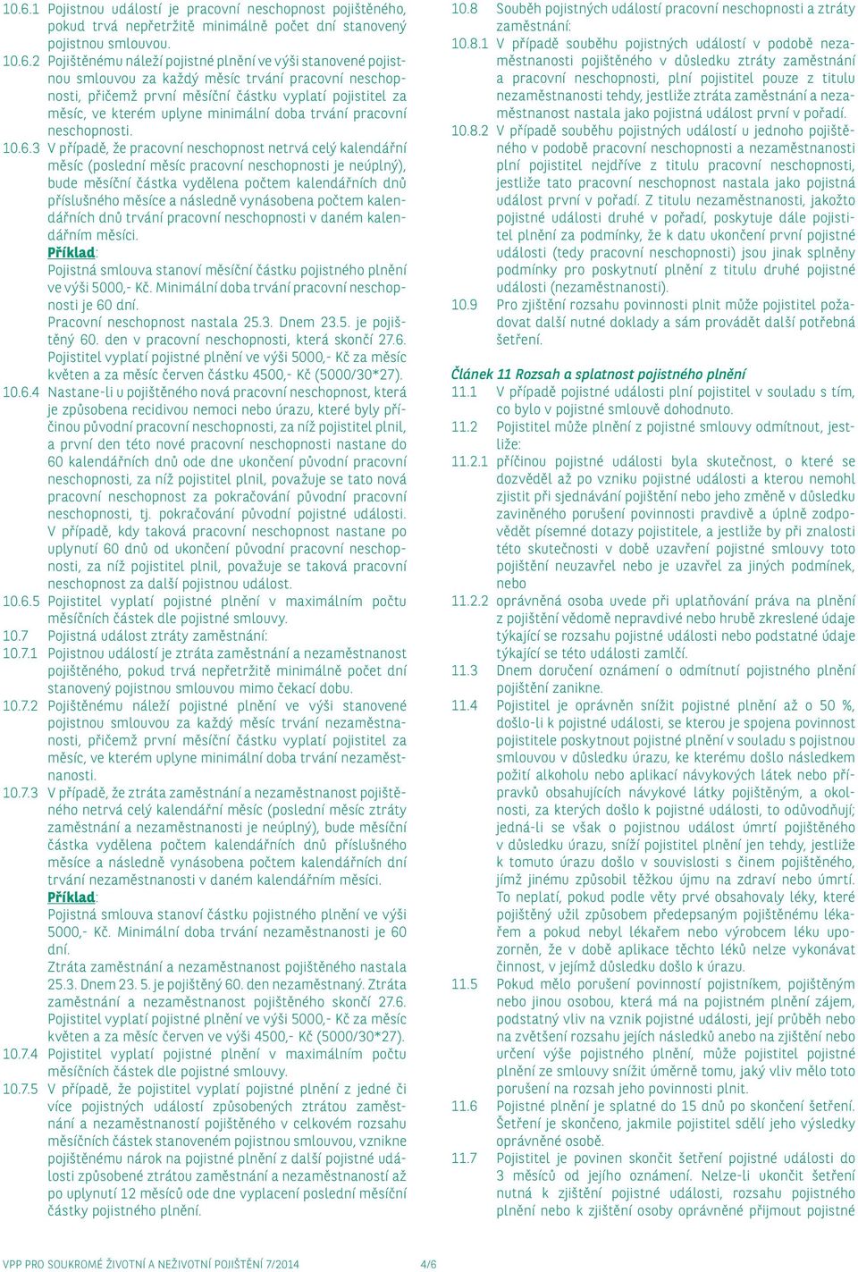 3 V případě, že pracovní neschopnost netrvá celý kalendářní měsíc (poslední měsíc pracovní neschopnosti je neúplný), bude měsíční částka vydělena počtem kalendářních dnů příslušného měsíce a následně