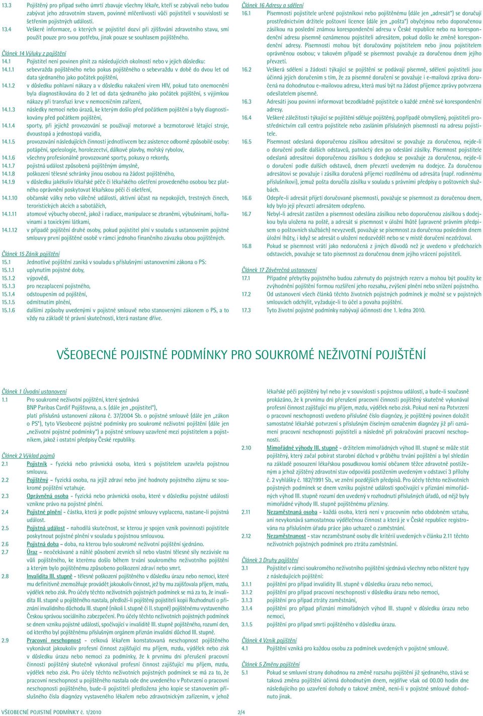 Článek 14 Výluky z pojištění 14.1 Pojistitel není povinen plnit za následujících okolností nebo v jejich důsledku: 14.1.1 sebevražda pojištěného nebo pokus pojištěného o sebevraždu v době do dvou let od data sjednaného jako počátek pojištění, 14.