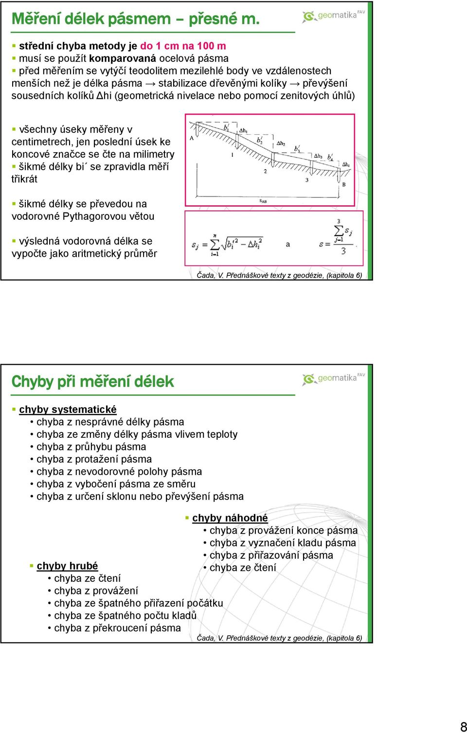 kolíky převýšení sousedních kolíků hi (geometrická nivelace nebo pomocí zenitových úhlů) všechny úseky měřeny v centimetrech, jen poslední úsek ke koncové značce se čte na milimetry šikmé délky bi se