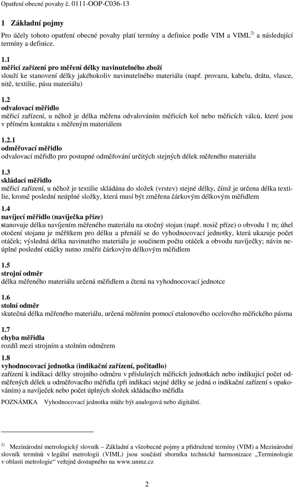 2 odvalovací měřidlo měřicí zařízení, u něhož je délka měřena odvalováním měřicích kol nebo měřicích válců, které jsou v přímém kontaktu s měřeným materiálem 1.2.1 odměřovací měřidlo odvalovací měřidlo pro postupné odměřování určitých stejných délek měřeného materiálu 1.