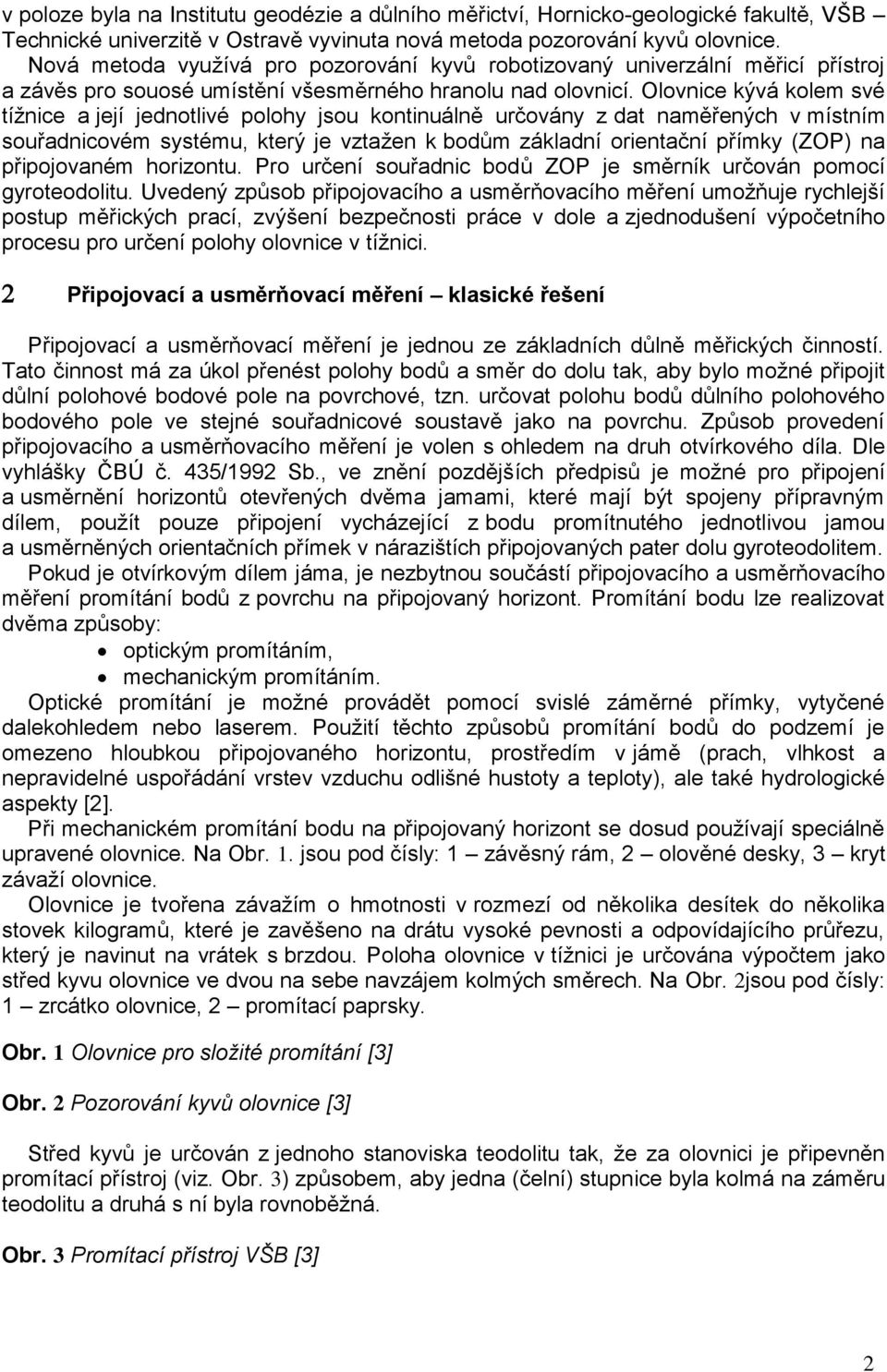 Olovnice kývá kolem své tížnice a její jednotlivé polohy jsou kontinuálně určovány z dat naměřených v místním souřadnicovém systému, který je vztažen k bodům základní orientační přímky (ZOP) na