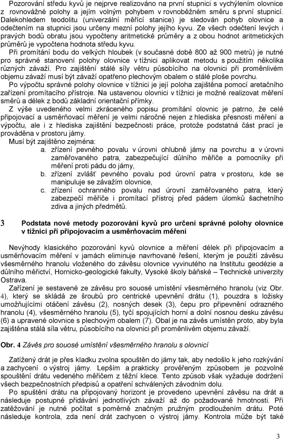 Ze všech odečtení levých i pravých bodů obratu jsou vypočteny aritmetické průměry a z obou hodnot aritmetických průměrů je vypočtena hodnota středu kyvu.