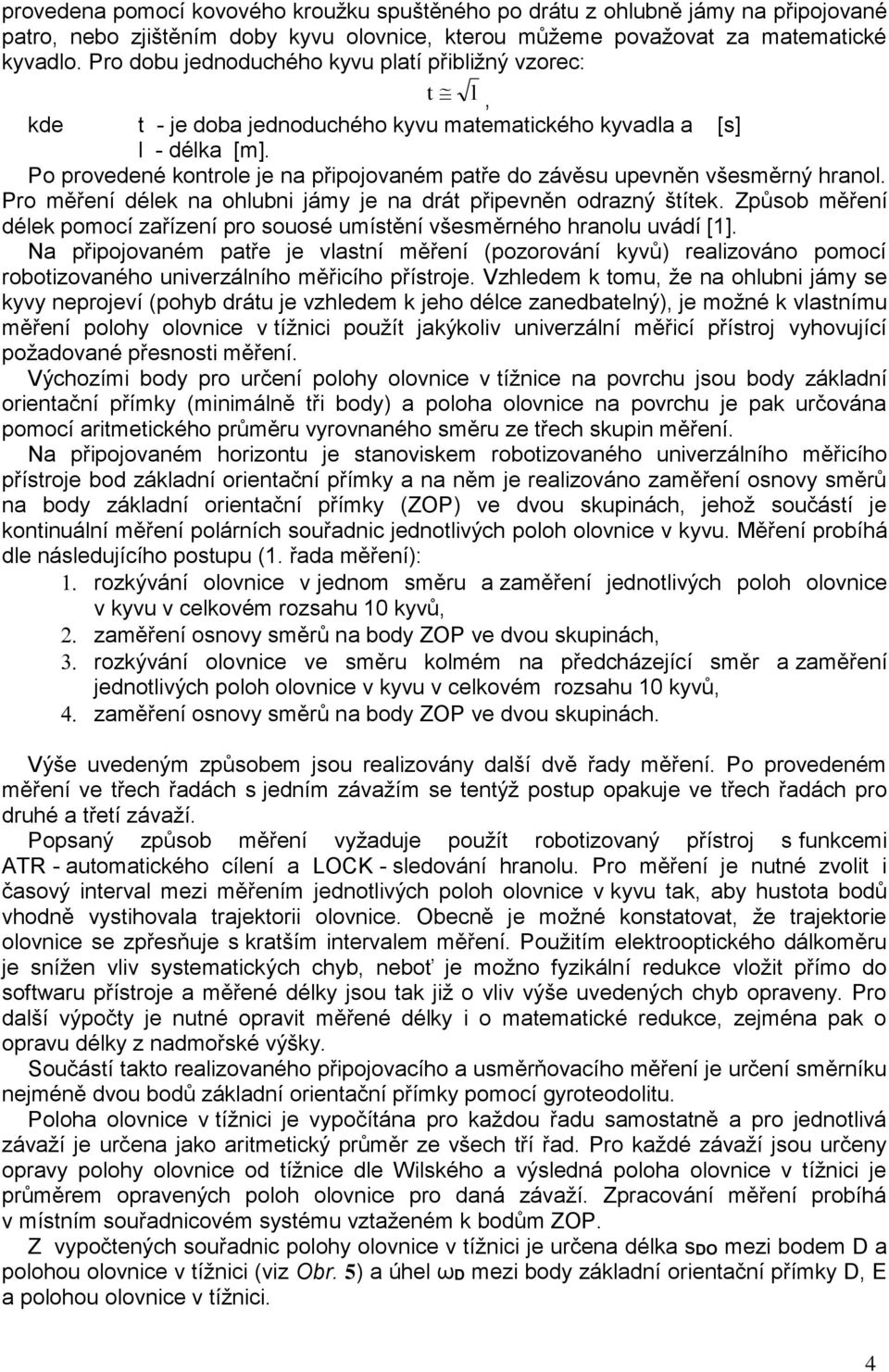 Po provedené kontrole je na připojovaném patře do závěsu upevněn všesměrný hranol. Pro měření délek na ohlubni jámy je na drát připevněn odrazný štítek.