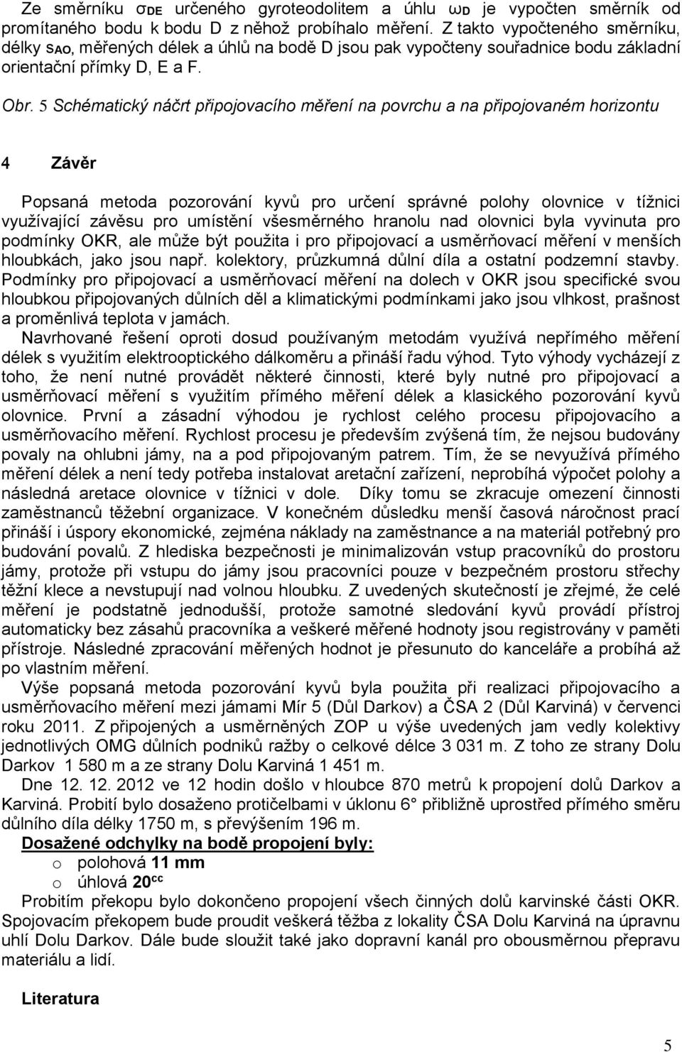 5 Schématický náčrt připojovacího měření na povrchu a na připojovaném horizontu Závěr Popsaná metoda pozorování kyvů pro určení správné polohy olovnice v tížnici využívající závěsu pro umístění