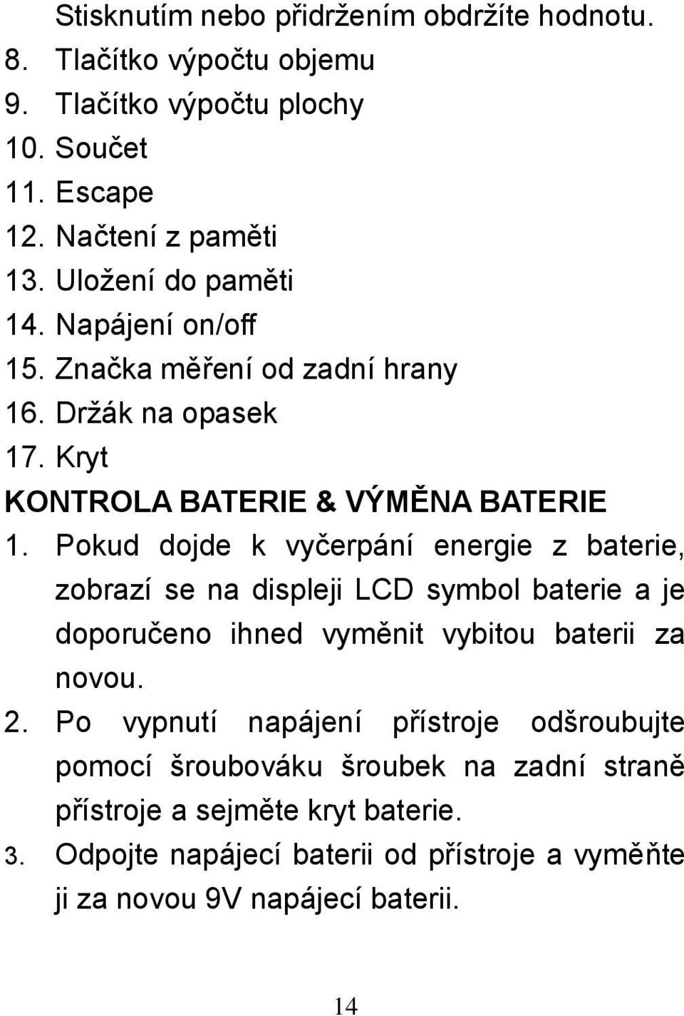 Pokud dojde k vyčerpání energie z baterie, zobrazí se na displeji LCD symbol baterie a je doporučeno ihned vyměnit vybitou baterii za novou. 2.