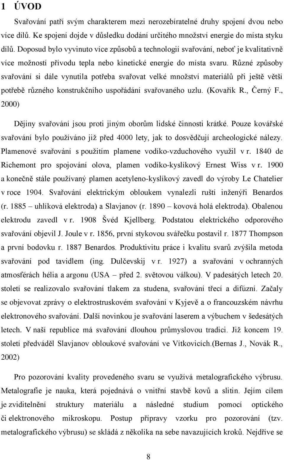 Různé způsoby svařování si dále vynutila potřeba svařovat velké množství materiálů při ještě větší potřebě různého konstrukčního uspořádání svařovaného uzlu. (Kovařík R., Černý F.