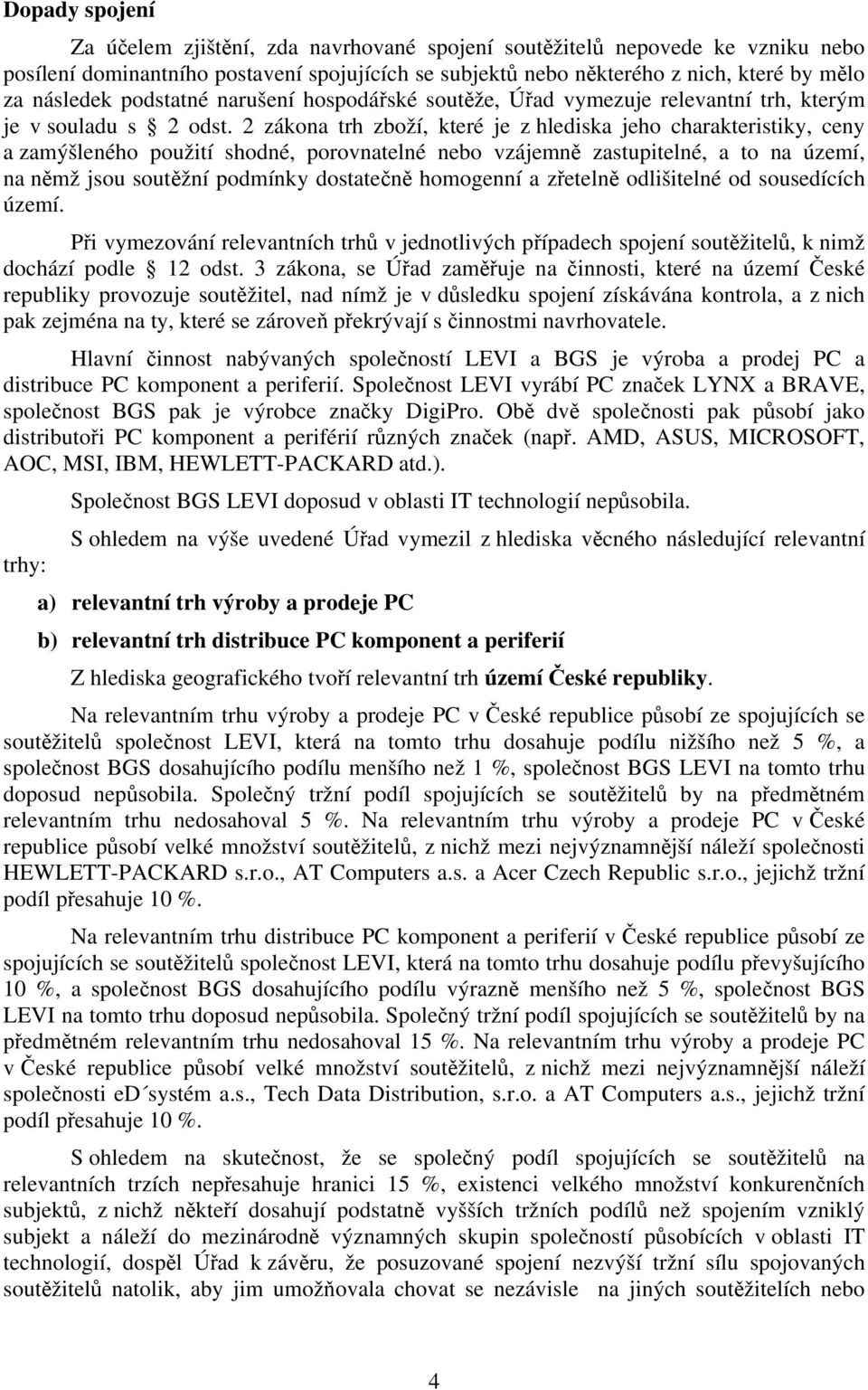 2 zákona trh zboží, které je z hlediska jeho charakteristiky, ceny a zamýšleného použití shodné, porovnatelné nebo vzájemně zastupitelné, a to na území, na němž jsou soutěžní podmínky dostatečně