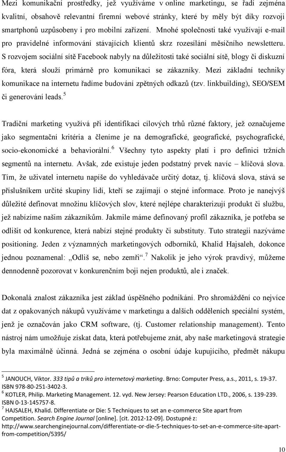 S rozvojem sociální sítě Facebook nabyly na důležitosti také sociální sítě, blogy či diskuzní fóra, která slouží primárně pro komunikaci se zákazníky.