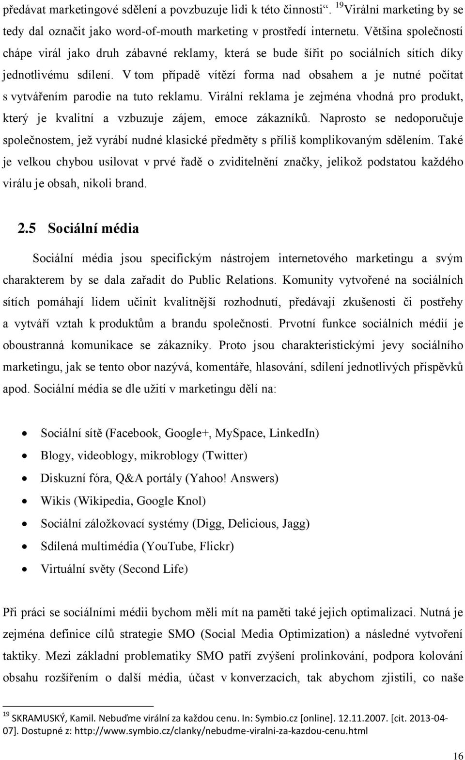 V tom případě vítězí forma nad obsahem a je nutné počítat s vytvářením parodie na tuto reklamu. Virální reklama je zejména vhodná pro produkt, který je kvalitní a vzbuzuje zájem, emoce zákazníků.