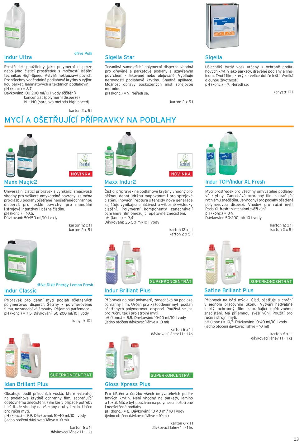 ) = 8,7 Dávkování: 100-200 ml/10 l vody (čištění) koncentrát (polymerní disperze) 1:1-1:10 (sprejová metoda high-speed) Trvanlivá samolešticí polymerní disperze vhodná pro dřevěné a parketové podlahy