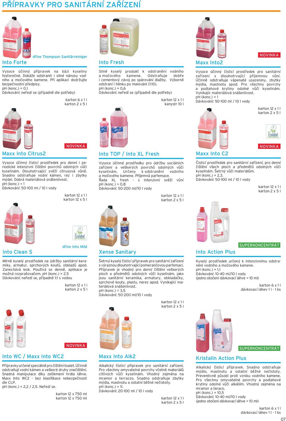 ) = 0,1 Dávkování: neředí se (případně dle potřeby) Silně kyselý produkt k odstranění vodního a močového kamene. Odstraňuje dobře i cementový závoj po spárování dlažby.
